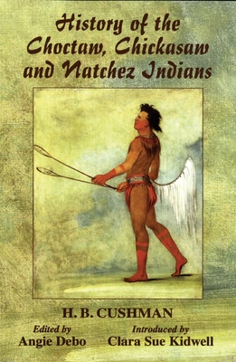 The History of Choctaw, Chickasaw and Natchez Indians - H. B. Cushman