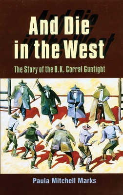 And Die in the West: The Story of the O.K. Corral Gunfight - Paula Mitchell Marks