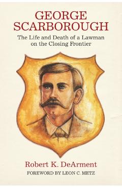 Coperta cărții 'George Scarborough: The Life and Death of a Lawman on the Closing Frontier - Robert K. Dearment'