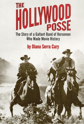 The Hollywood Posse: Story of a Gallant Band of Horsemen Who Made Movie History, the - Diana Serra Cary