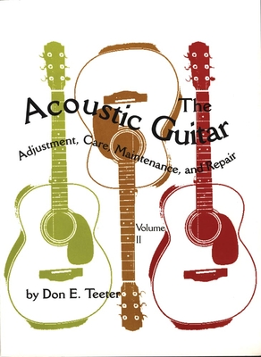 The Acoustic Guitar, Vol I: Adjustment, Care, Maintenance, and Repair - Don E. Teeter
