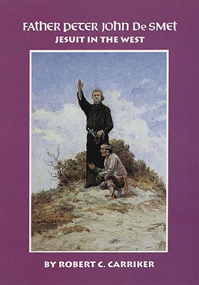 Father Peter John de Smet, Volume 9: Jesuit in the West - Robert C. Carriker