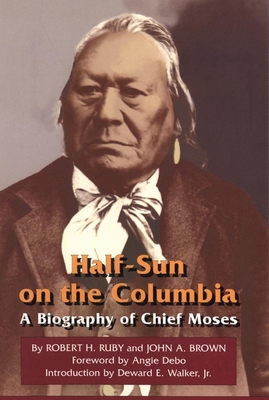 Half-Sun on the Columbia, Volume 80: A Biography of Chief Moses - Robert H. Ruby