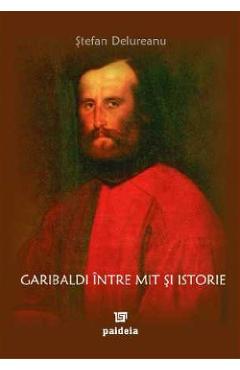 Coperta cărții 'Garibaldi între mit și istorie - Ștefan Delureanu'