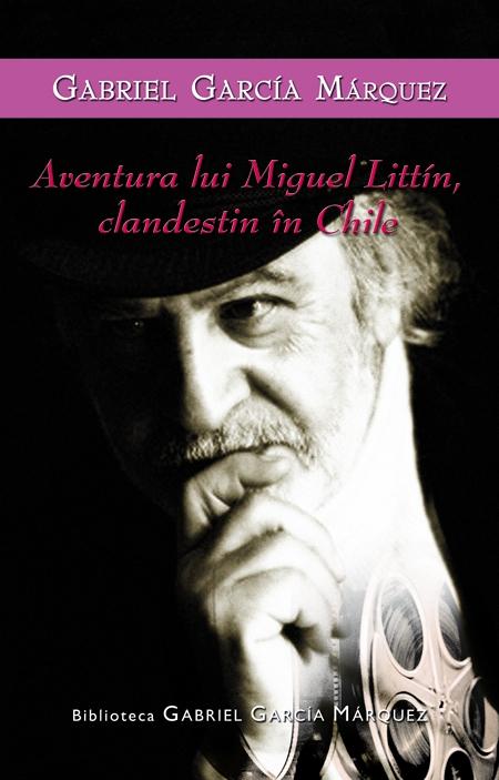 Aventura lui Miguel Littin, clandestin in Chile - Gabriel Garcia Marquez