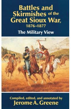 Battles and Skirmishes of the Great Sioux War, 1876-1877: The Military View - Jerome A. Greene
