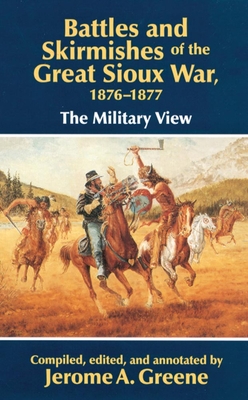 Battles and Skirmishes of the Great Sioux War, 1876-1877: The Military View - Jerome A. Greene