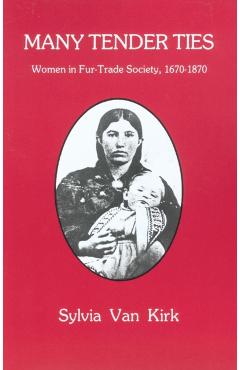 Many Tender Ties: Women in Fur-Trade Society, 1670-1870 - Sylvia Van Kirk