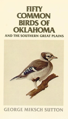 Fifty Common Birds of Oklahoma and the Southern Great Plains - George Miksch Sutton