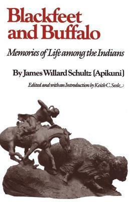 Blackfeet and Buffalo: Memories of Life Among the Indians - James Willard Schultz