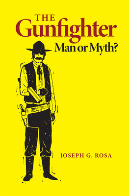 The Gunfighter: Man or Myth - Joseph G. Rosa
