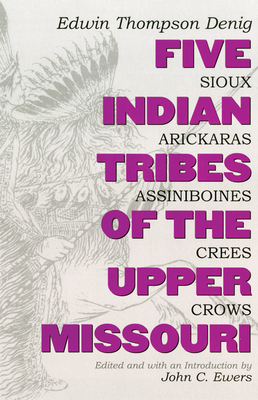 Five Indian Tribes of the Upper Missouri, Volume 59: Sioux, Arickaras, Assiniboines, Crees, Crows - Edwin T. Denig