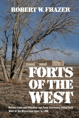 Forts of the West: Military Forts and Presidios and Posts Commonly Called Forts West of the Mississippi River to 1898 - Robert Frazer