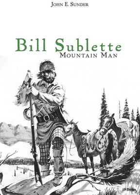 Bill Sublette: Mountain Man - John E. Sunder
