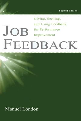 Job Feedback: Giving, Seeking, and Using Feedback for Performance Improvement - Manuel London