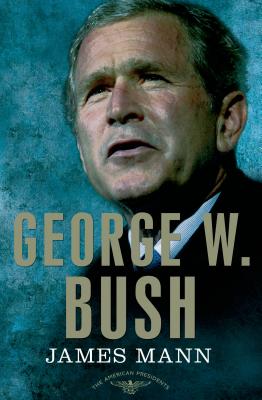 George W. Bush: The American Presidents Series: The 43rd President, 2001-2009 - James Mann