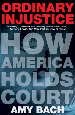 Ordinary Injustice: How America Holds Court - Amy Bach