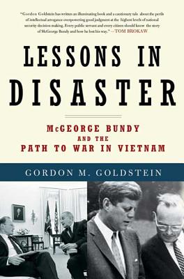 Lessons in Disaster: McGeorge Bundy and the Path to War in Vietnam - Gordon M. Goldstein