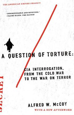 A Question of Torture: CIA Interrogation, from the Cold War to the War on Terror - Alfred W. Mccoy