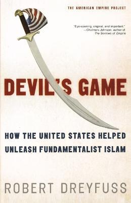 Devil's Game: How the United States Helped Unleash Fundamentalist Islam - Robert Dreyfuss