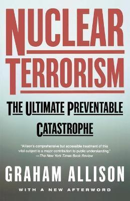 Nuclear Terrorism: The Ultimate Preventable Catastrophe - Graham T. Allison