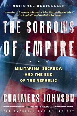 The Sorrows of Empire: Militarism, Secrecy, and the End of the Republic - Chalmers A. Johnson