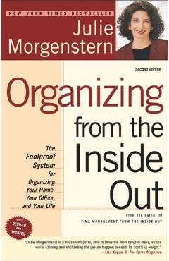 Organizing from the Inside Out: The Foolproof System for Organizing Your Home, Your Office and Your Life - Julie Morgenstern