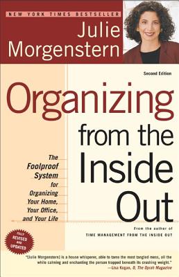 Organizing from the Inside Out: The Foolproof System for Organizing Your Home, Your Office and Your Life - Julie Morgenstern