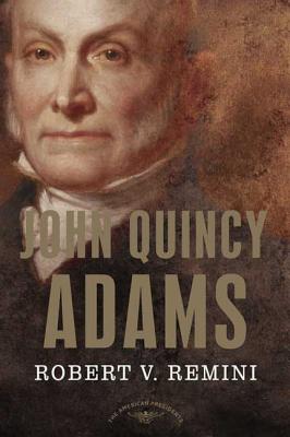 John Quincy Adams: The American Presidents Series: The 6th President, 1825-1829 - Robert V. Remini