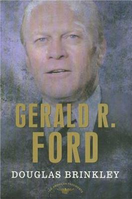 Gerald R. Ford: The American Presidents Series: The 38th President, 1974-1977 - Douglas Brinkley