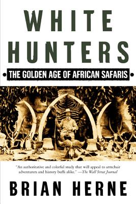 White Hunters: The Golden Age of African Safaris - Brian Herne