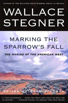Marking the Sparrow's Fall: The Making of the American West - Wallace Stegner
