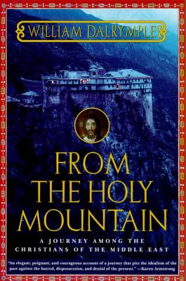 From the Holy Mountain: A Journey Among the Christians of the Middle East - William Dalrymple