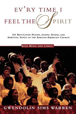 Ev'ry Time I Feel the Spirit: 101 Best-Loved Psalms, Gospel Hymns & Spiritual Songs of the African-American Church - Gwendolin Sims Warren