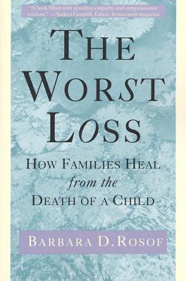 The Worst Loss: How Families Heal from the Death of a Child - Barbara D. Rosof