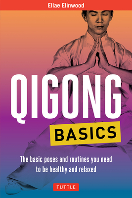 Qigong Basics: The Basic Poses and Routines You Need to Be Healthy and Relaxed - Ellae Elinwood