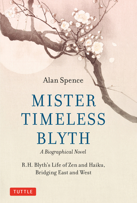 Mister Timeless Blyth: A Biographical Novel: R.H. Blyth's Life of Zen and Haiku, Bridging East and West - Alan Spence