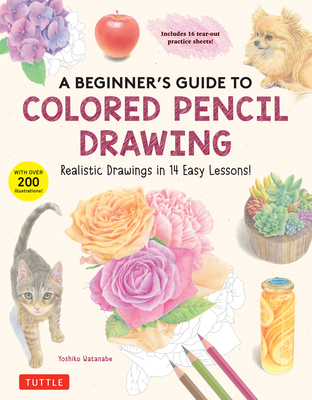 A Beginner's Guide to Colored Pencil Drawing: Realistic Drawings in 14 Easy Lessons! (with Over 200 Illustrations) - Yoshiko Watanabe