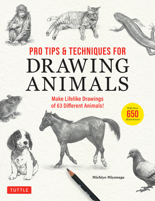 Pro Tips & Techniques for Drawing Animals: Make Lifelike Drawings of 63 Different Animals! (Over 650 Illustrations) - Michiyo Miyanaga