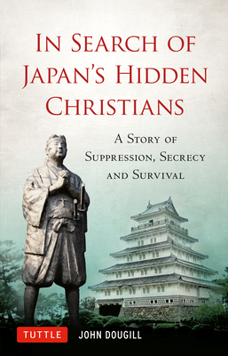 In Search of Japan's Hidden Christians: A Story of Suppression, Secrecy and Survival - John Dougill