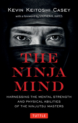 The Ninja Mind: Harnessing the Mental Strength and Physical Abilities of the Ninjutsu Masters - Kevin Keitoshi Casey