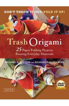 Trash Origami: 25 Paper Folding Projects Reusing Everyday Materials: Origami Book with 25 Fun Projects and Instructional DVD - Michael G. Lafosse