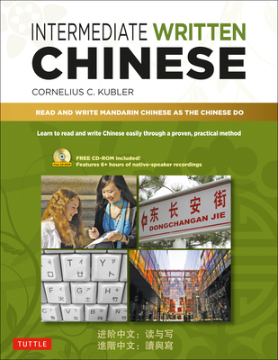 Intermediate Written Chinese: Read and Write Mandarin Chinese as the Chinese Do (Includes MP3 Audio & Printable Pdfs) - Cornelius C. Kubler
