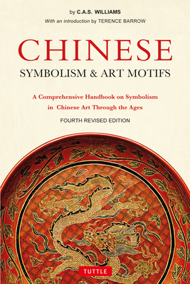 Chinese Symbolism & Art Motifs Fourth Revised Edition: A Comprehensive Handbook on Symbolism in Chinese Art Through the Ages - Charles Alfred Speed Williams