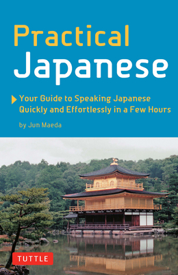 Practical Japanese: Your Guide to Speaking Japanese Quickly and Effortlessly in a Few Hours (Japanese Phrasebook) - Jun Maeda