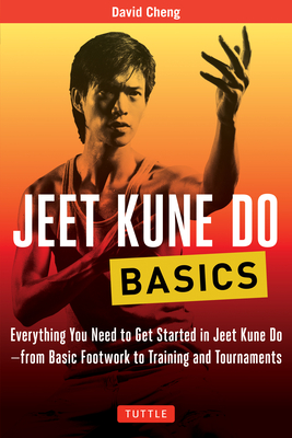 Jeet Kune Do Basics: Everything You Need to Get Started in Jeet Kune Do - From Basic Footwork to Training and Tournaments - David Cheng
