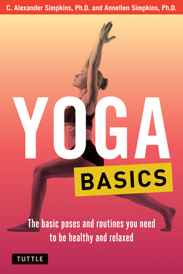 Yoga Basics: The Basic Poses and Routines You Need to Be Healthy and Relaxed - C. Alexander Simpkins
