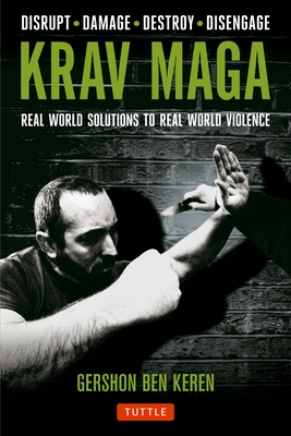 Krav Maga: Real World Solutions to Real World Violence - Disrupt - Damage - Destroy - Disengage - Gershon Ben Keren
