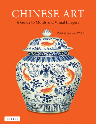 Chinese Art: A Guide to Motifs and Visual Imagery - Patricia Bjaaland Welch