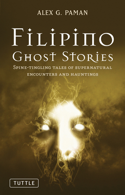 Filipino Ghost Stories: Spine-Tingling Tales of Supernatural Encounters and Hauntings from the Philippines - Alex G. Paman